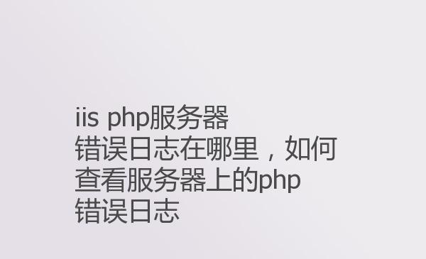 iis php服务器错误日志在哪里，如...