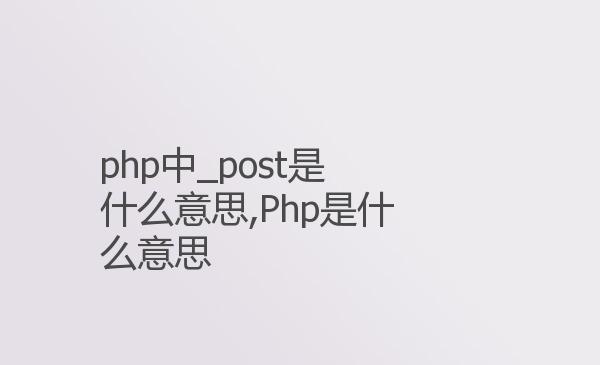 php中_post是什么意思,Php是什么...