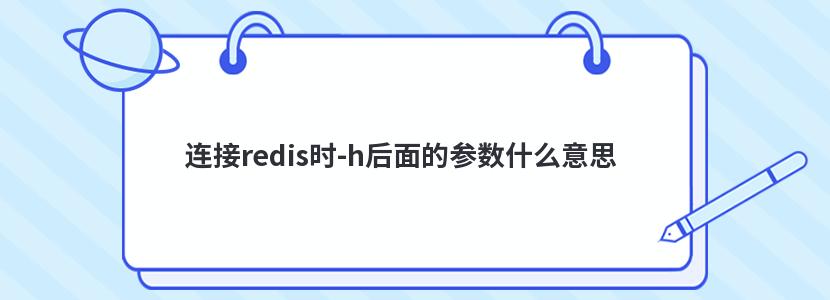 连接redis时-h后面的参数什么意思 连接redis时-h后面的参数什么意思