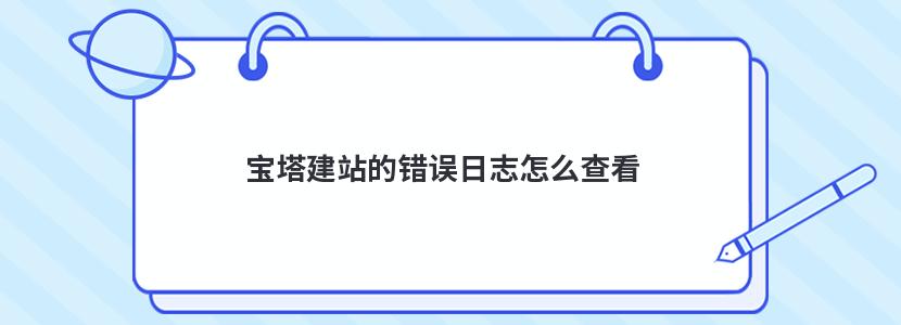 宝塔建站的错误日志怎么查看