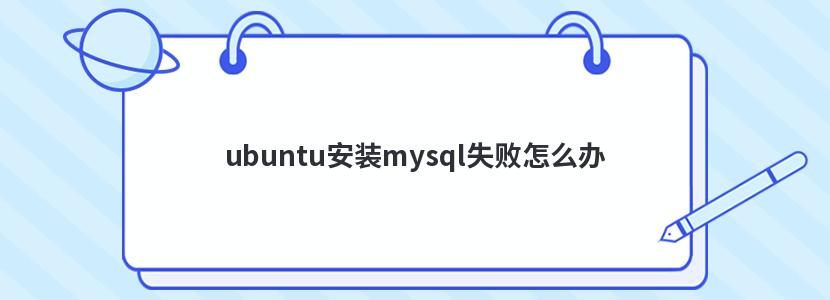 ubuntu安装mysql失败怎么办 ubuntu安装mysql失败怎么办