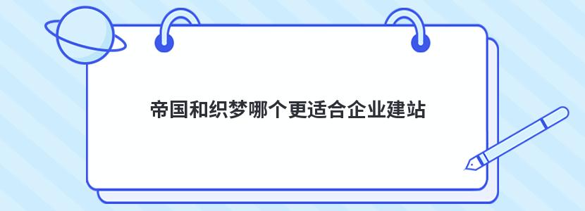 帝国和织梦哪个更适合企业建站