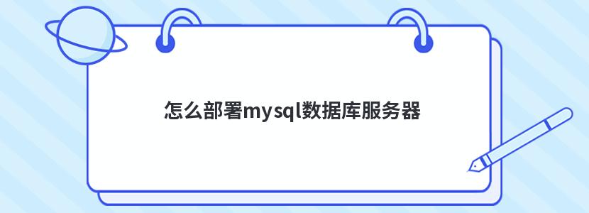 怎么部署mysql数据库服务器 怎么部署mysql数据库服务器