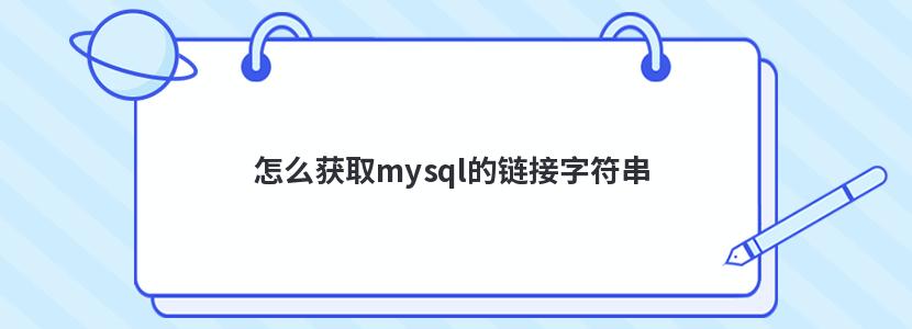 怎么获取mysql的链接字符串 怎么获取mysql的链接字符串
