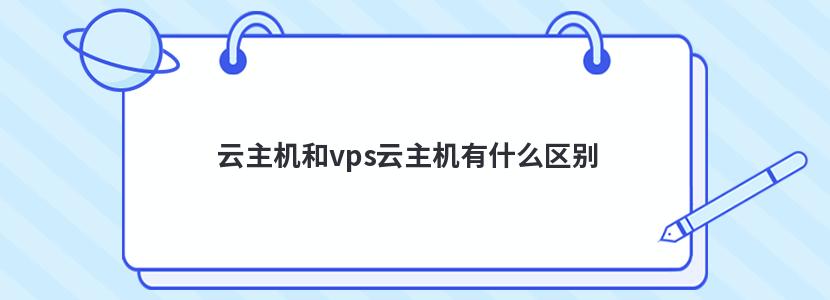 云主机和vps云主机有什么区别 云主机和vps云主机有什么区别