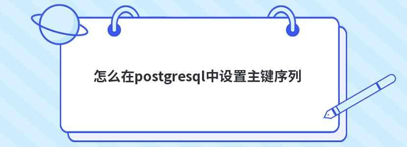 怎么在postgresql中设置主键序列