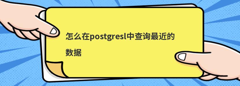 怎么在postgresl中查询最近的数据 怎么在postgresl中查询最近的数据