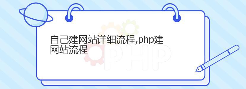 自己建网站详细流程,php建网站流程 自己建网站详细流程,php建网站流程