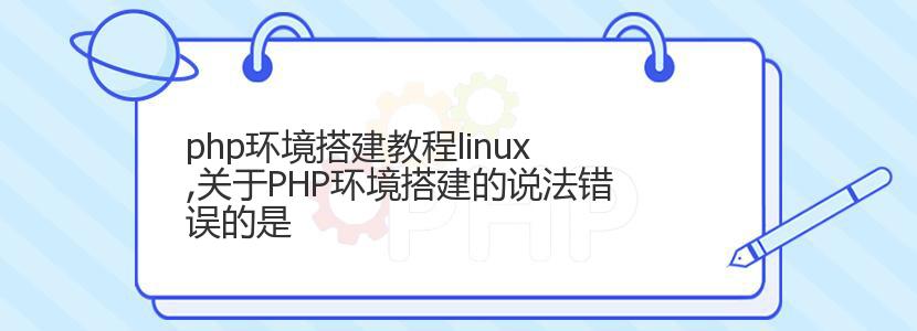 php环境搭建教程linux,关于PHP环境搭建的说法错误的是