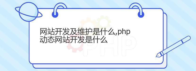 网站开发及维护是什么,php动态网站开发是什么