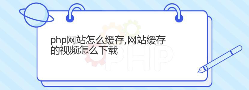 php网站怎么缓存,网站缓存的视频怎么下载