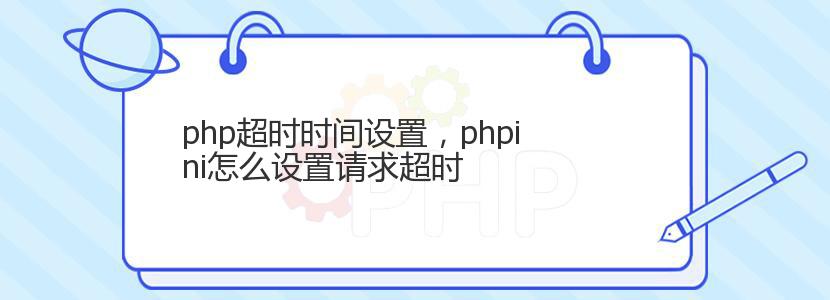 php超时时间设置，phpini怎么设置请求超时
