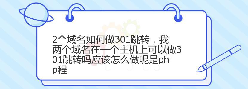 2个域名如何做301跳转，我两个域名在一个主机上可以做301跳转吗应该怎么做呢是php程