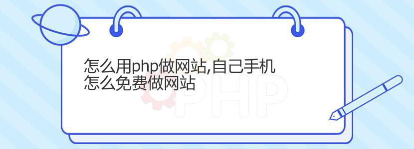 怎么用php做网站,自己手机怎么免费做网站