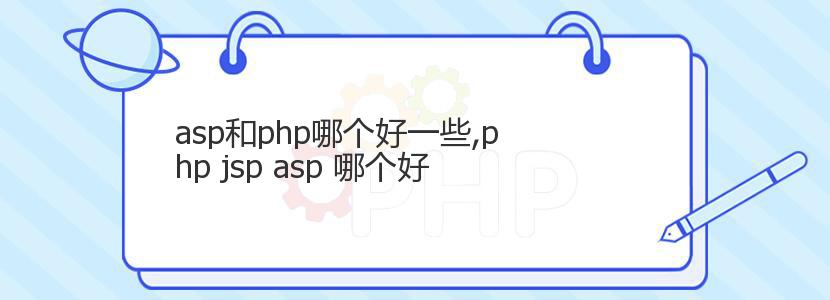 asp和php哪个好一些,php jsp asp 哪个好