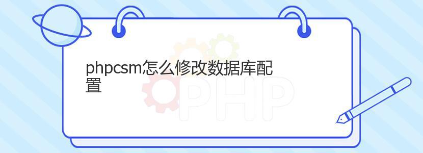 phpcsm怎么修改数据库配置 phpcsm怎么修改数据库配置