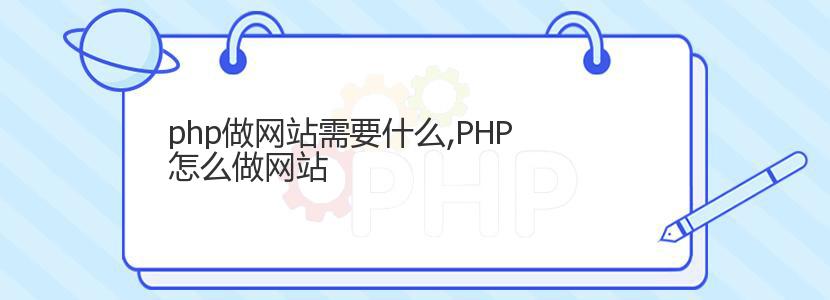 php做网站需要什么,PHP怎么做网站 php做网站需要什么,PHP怎么做网站