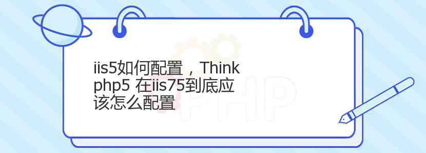 iis5如何配置，Thinkphp5 在iis75到底应该怎么配置