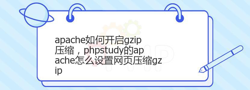 apache如何开启gzip压缩，phpstudy的apache怎么设置网页压缩gzip