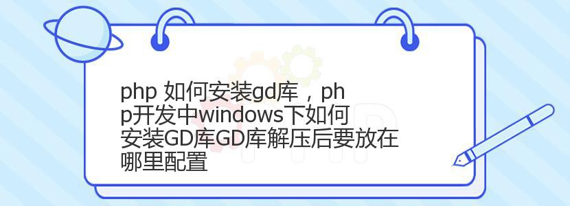 php 如何安装gd库，php开发中windows下如何安装GD库GD库解压后要放在哪里配置