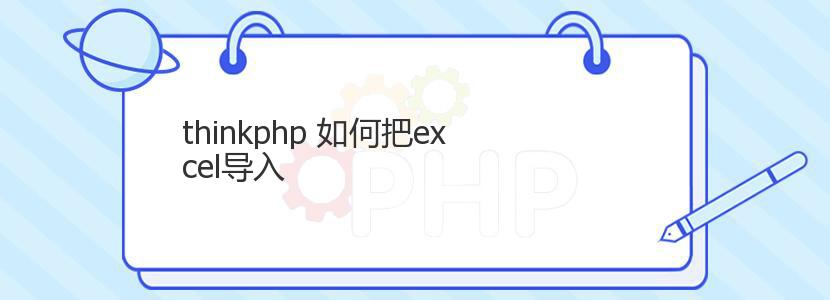 thinkphp 如何把excel导入 thinkphp 如何把excel导入