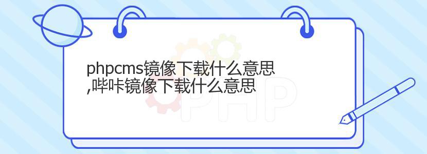 phpcms镜像下载什么意思,哔咔镜像下载什么意思