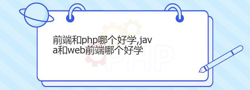 前端和php哪个好学,java和web前端哪个好学