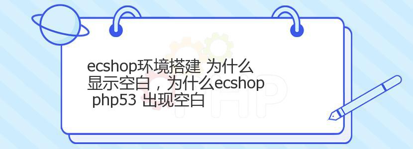 ecshop环境搭建 为什么显示空白，为什么ecshop php53 出现空白