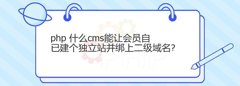 php 什么cms能让会员自已建个独立站并绑上二级域名?