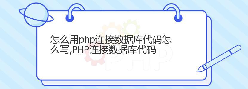 怎么用php连接数据库代码怎么写,PHP连接数据库代码