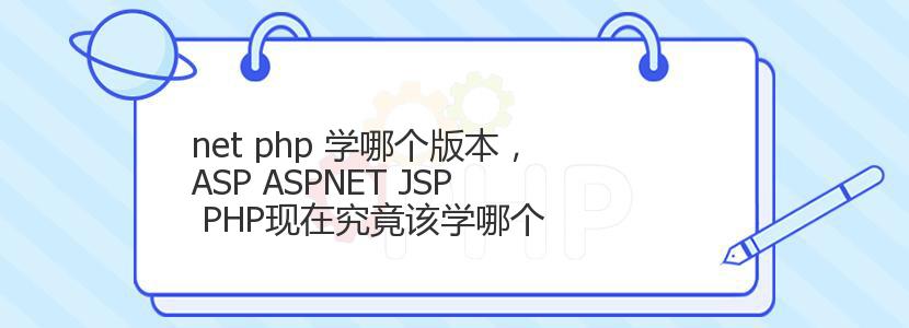 net php 学哪个版本，ASP ASPNET JSP PHP现在究竟该学哪个