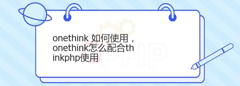 onethink 如何使用，onethink怎么配合thinkphp使用