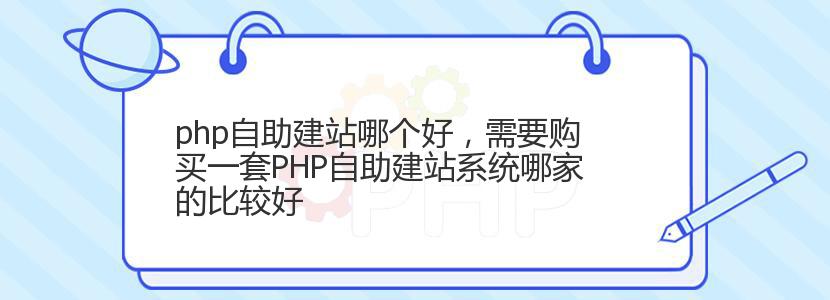 php自助建站哪个好，需要购买一套PHP自助建站系统哪家的比较好