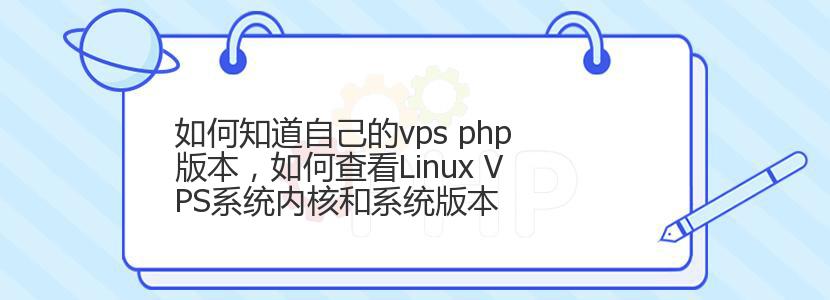 如何知道自己的vps php版本，如何查看Linux VPS系统内核和系统版本