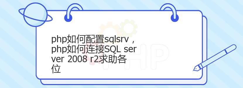 php如何配置sqlsrv，php如何连接SQL server 2008 r2求助各位