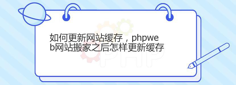 如何更新网站缓存，phpweb网站搬家之后怎样更新缓存