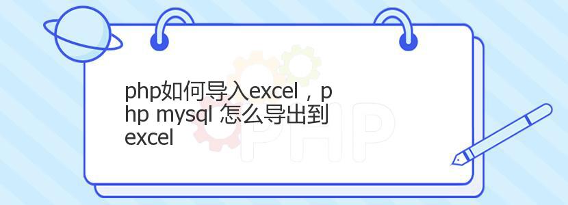 php如何导入excel，php mysql 怎么导出到excel