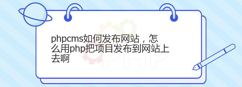 phpcms如何发布网站,怎么用php把项目发布到网站上去啊 phpcms如何发布网站,怎么用php把项目发布到网站上去啊