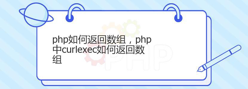 php如何返回数组,php 中curlexec如何返回数组 php如何返回数组,php 中curlexec如何返回数组