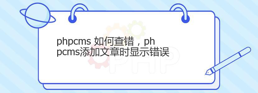 phpcms 如何查错，phpcms添加文章时显示错误