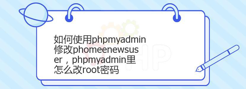 如何使用phpmyadmin修改phomeenewsuser，phpmyadmin里怎么改root密码