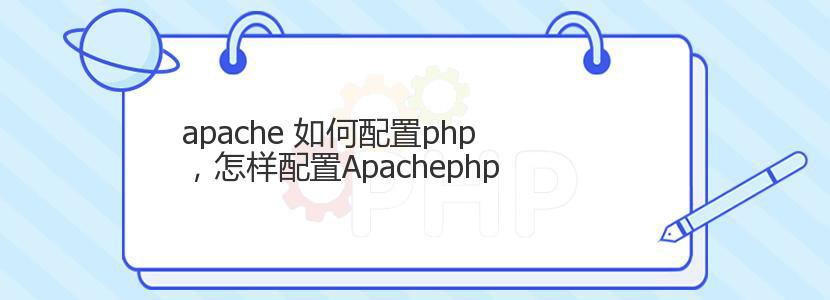 apache 如何配置php，怎样配置Apachephp