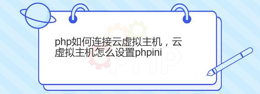 php如何连接云虚拟主机，云虚拟主机怎么设置phpini