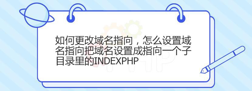 如何更改域名指向，怎么设置域名指向把域名设置成指向一个子目录里的INDEXPHP