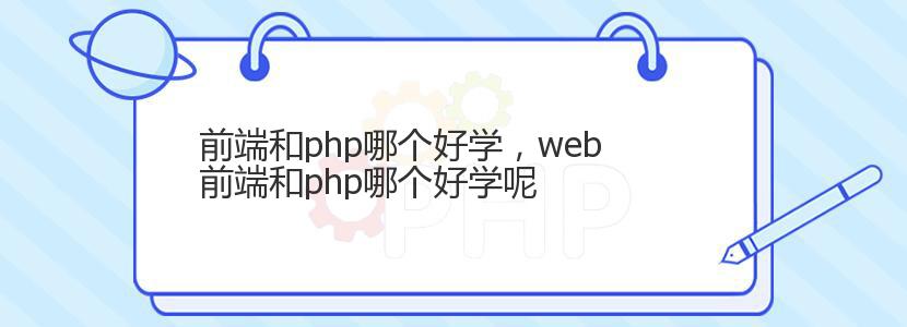 前端和php哪个好学，web前端和php哪个好学呢