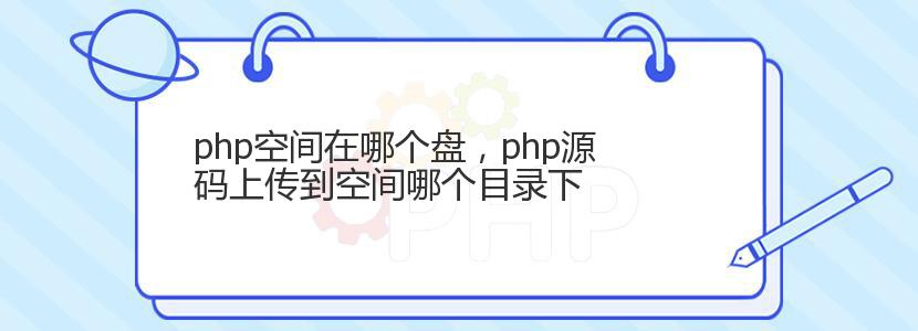 php空间在哪个盘，php源码上传到空间哪个目录下