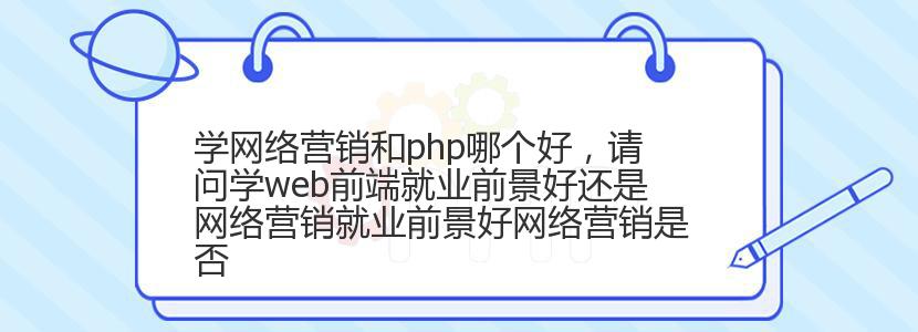 学网络营销和php哪个好,请问学web前端就业前景好还是网络营销就业前景好网络营销是否 学网络营销和php哪个好,请问学web前端就业前景好还是网络营销就业前景好网络营销是否