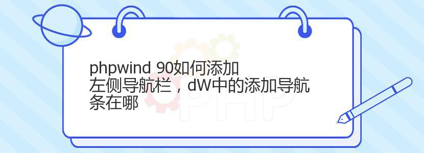 phpwind 90如何添加左侧导航栏，dW中的添加导航条在哪