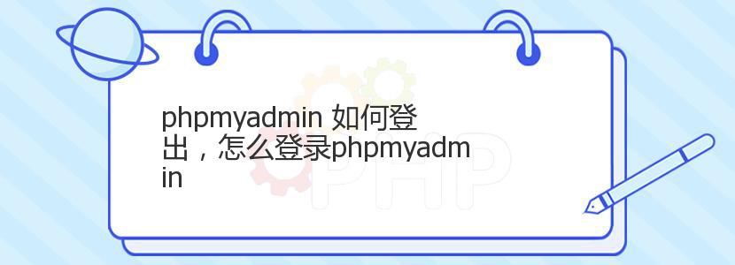 phpmyadmin 如何登出，怎么登录phpmyadmin