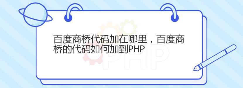 百度商桥代码加在哪里，百度商桥的代码如何加到PHP